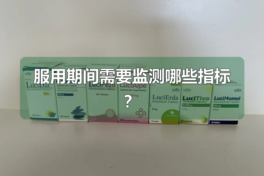服用期间需要监测哪些指标？